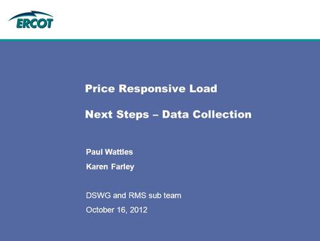 Price Responsive Load Next Steps – Data Collection Paul Wattles Karen Farley DSWG and RMS sub team October 16, 2012.