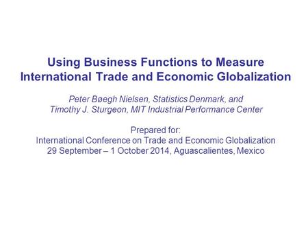 Using Business Functions to Measure International Trade and Economic Globalization Peter Bøegh Nielsen, Statistics Denmark, and Timothy J. Sturgeon, MIT.