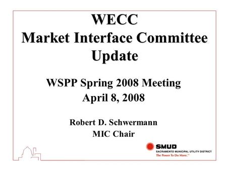 WECC Market Interface Committee Update WSPP Spring 2008 Meeting April 8, 2008 Robert D. Schwermann MIC Chair.