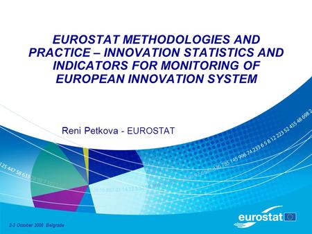 EUROSTAT METHODOLOGIES AND PRACTICE – INNOVATION STATISTICS AND INDICATORS FOR MONITORING OF EUROPEAN INNOVATION SYSTEM Reni Petkova - EUROSTAT 2-3 October.