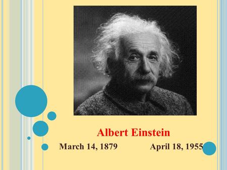 Albert Einstein March 14, 1879April 18, 1955. A LBERT E INSTEIN IS KNOWN FOR :  Proposing the theory of relativity, a physical theory of gravity, space,