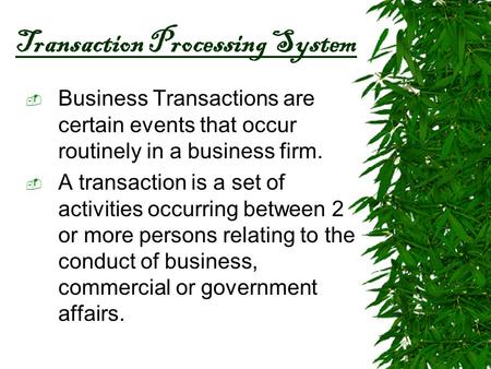 Transaction Processing System  Business Transactions are certain events that occur routinely in a business firm.  A transaction is a set of activities.