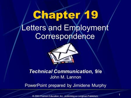 © 2003 Pearson Education, Inc., publishing as Longman Publishers. 1 Chapter 19 Letters and Employment Correspondence Technical Communication, 9/e John.