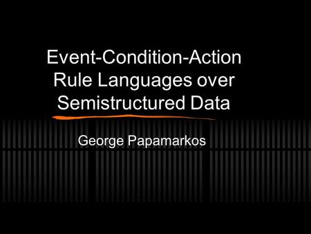 Event-Condition-Action Rule Languages over Semistructured Data George Papamarkos.