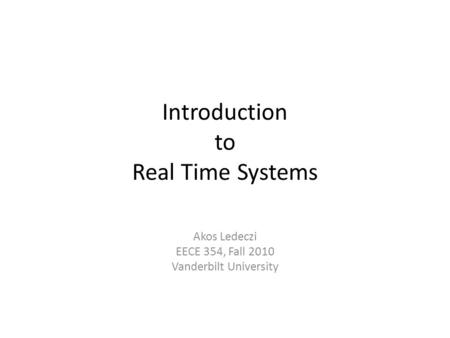 Introduction to Real Time Systems Akos Ledeczi EECE 354, Fall 2010 Vanderbilt University.