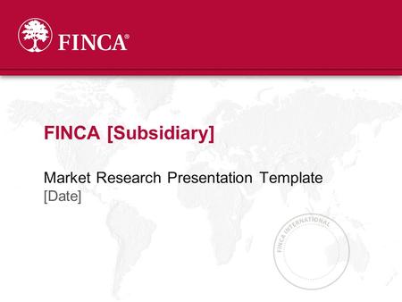 Market Research Presentation Template [Date] FINCA [Subsidiary]