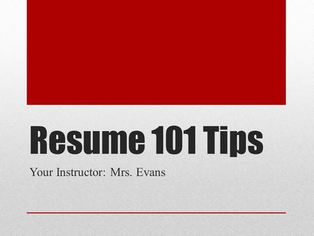 Resume 101 Tips Your Instructor: Mrs. Evans. Make a Good Impression Employers will usually make a judgment about your resume in 5 seconds!