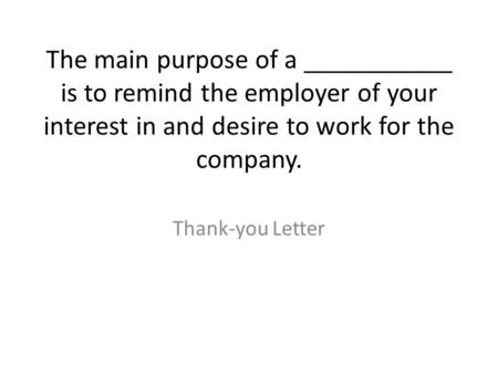 The main purpose of a ___________ is to remind the employer of your interest in and desire to work for the company. Thank-you Letter.