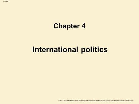 Slide 4.1 Alan M Rugman and Simon Collinson, International Business, 5 th Edition, © Pearson Education Limited 2009 International politics Chapter 4.
