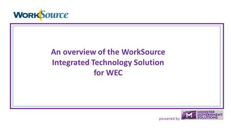 Powered by An overview of the WorkSource Integrated Technology Solution for WEC.
