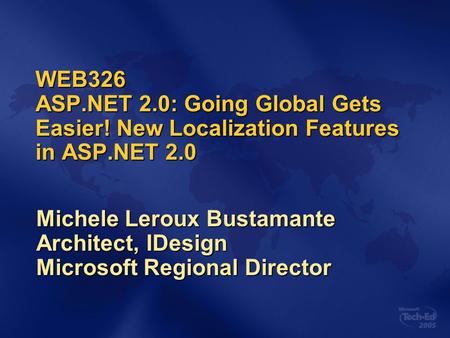 WEB326 ASP.NET 2.0: Going Global Gets Easier! New Localization Features in ASP.NET 2.0 Michele Leroux Bustamante Architect, IDesign Microsoft Regional.