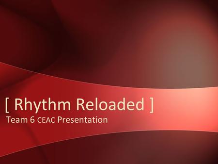 [ Rhythm Reloaded ] Team 6 CEAC Presentation. Team 6 Reintroduction Andy Gabler Ben Moes Nathan Brinks David van Geest.