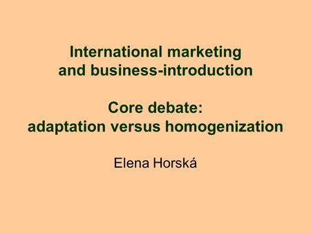 International marketing and business-introduction Core debate: adaptation versus homogenization Elena Horská.