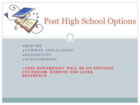 ●RESUME ●COMMON APPLICATION ●REFERENCES ●SCHOLARSHIPS ◊THIS POWERPOINT WILL BE ON SENTINEL COUNSELOR WEBSITE FOR LATER REFERENCE Post High School Options.