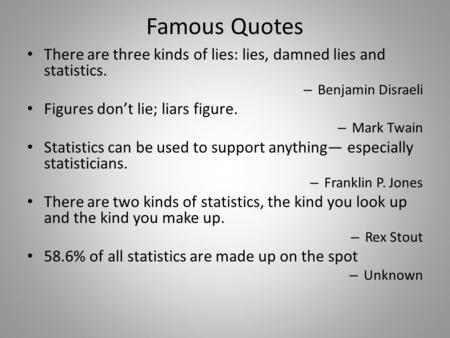Famous Quotes There are three kinds of lies: lies, damned lies and statistics. Benjamin Disraeli Figures don’t lie; liars figure. Mark Twain Statistics.