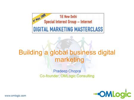 Www.omlogic.com Building a global business digital marketing Pradeep Chopra Co-founder, OMLogic Consulting.