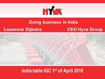 Doing business in India Louwrens Dijkstra CEO Hyva Group India table IGC 1 st of April 2010.