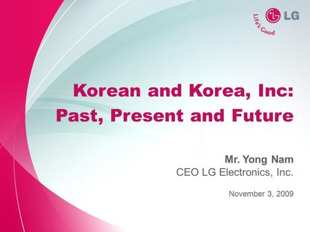 Korean and Korea, Inc: Past, Present and Future November 3, 2009 Mr. Yong Nam CEO LG Electronics, Inc.