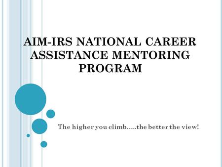 AIM-IRS NATIONAL CAREER ASSISTANCE MENTORING PROGRAM The higher you climb…..the better the view!