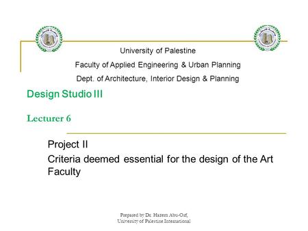 Prepared by Dr. Hazem Abu-Orf, University of Palestine International Design Studio III Lecturer 6 Project II Criteria deemed essential for the design of.