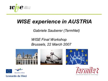 WISE experience in AUSTRIA WISE Final Workshop Brussels, 22 March 2007 Gabriele Sauberer (TermNet)