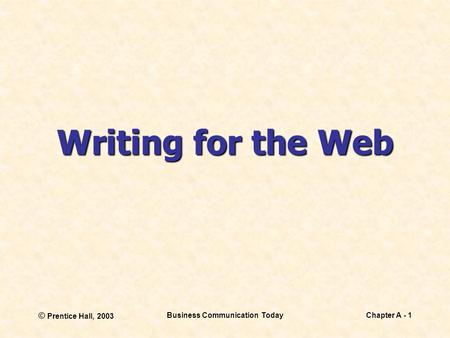 © Prentice Hall, 2003 Business Communication TodayChapter A - 1 Writing for the Web.
