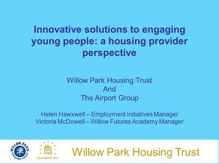Willow Park Housing Trust Innovative solutions to engaging young people: a housing provider perspective Willow Park Housing Trust And The Airport Group.