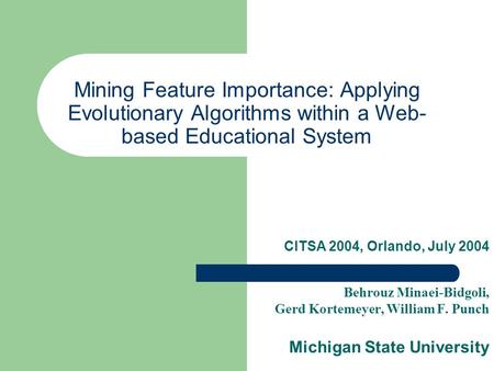 Mining Feature Importance: Applying Evolutionary Algorithms within a Web- based Educational System CITSA 2004, Orlando, July 2004 Behrouz Minaei-Bidgoli,