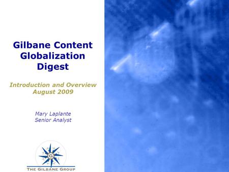 Gilbane Content Globalization Digest Introduction and Overview August 2009 Mary Laplante Senior Analyst.