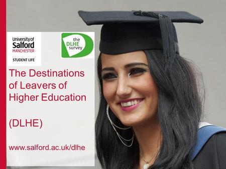 The Destinations of Leavers of Higher Education (DLHE) www.salford.ac.uk/dlhe.