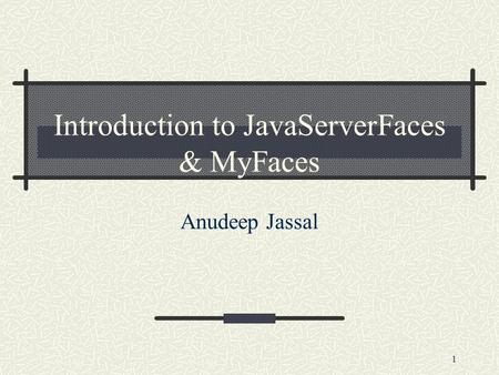1 Introduction to JavaServerFaces & MyFaces Anudeep Jassal.
