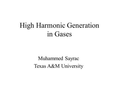 High Harmonic Generation in Gases Muhammed Sayrac Texas A&M University.