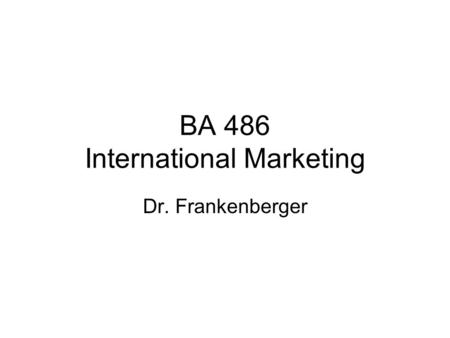 BA 486 International Marketing Dr. Frankenberger.