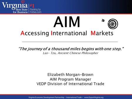 AIM Accessing International Markets The journey of a thousand miles begins with one step. Lao- Tzu, Ancient Chinese Philosopher Elizabeth Morgan-Brown.