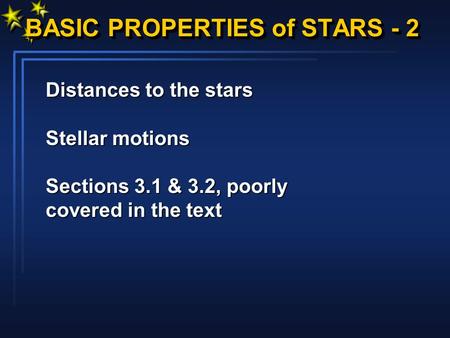 BASIC PROPERTIES of STARS - 2 Distances to the stars Stellar motions Stellar motions Sections 3.1 & 3.2, poorly Sections 3.1 & 3.2, poorly covered in the.