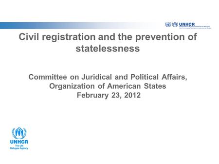 Civil registration and the prevention of statelessness Committee on Juridical and Political Affairs, Organization of American States February 23, 2012.