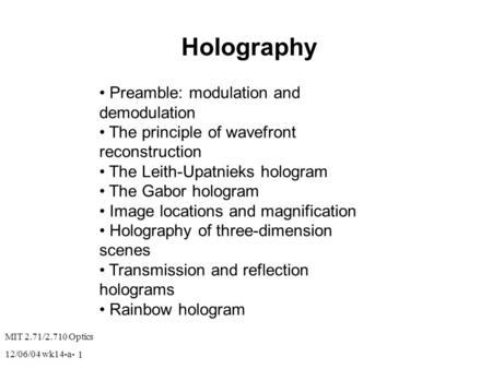 MIT 2.71/2.710 Optics 12/06/04 wk14-a- 1 Holography Preamble: modulation and demodulation The principle of wavefront reconstruction The Leith-Upatnieks.