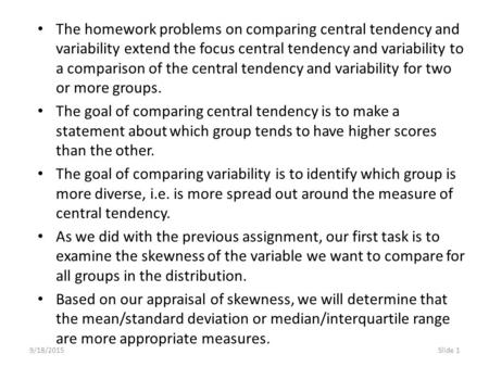 9/18/2015Slide 1 The homework problems on comparing central tendency and variability extend the focus central tendency and variability to a comparison.