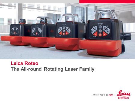 Leica Roteo The All-round Rotating Laser Family Please insert a picture (Insert, Picture, from file). Size according to grey field (10 cm x 25.4 cm). Scale.