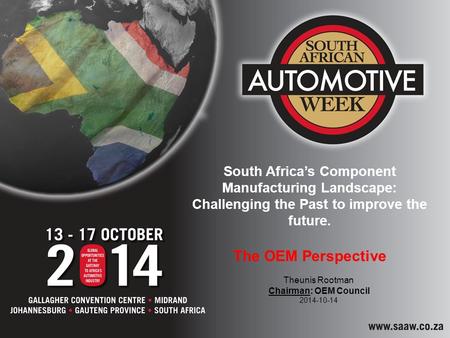 South Africa’s Component Manufacturing Landscape: Challenging the Past to improve the future. The OEM Perspective Theunis Rootman Chairman: OEM Council.