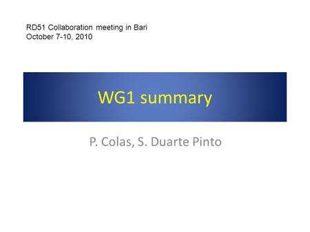 WG1 summary P. Colas, S. Duarte Pinto RD51 Collaboration meeting in Bari October 7-10, 2010.