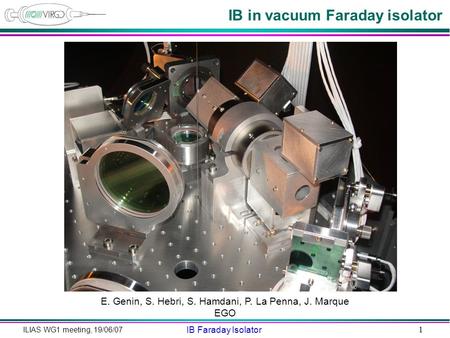 ILIAS WG1 meeting, 19/06/07 IB Faraday Isolator 1 IB in vacuum Faraday isolator E. Genin, S. Hebri, S. Hamdani, P. La Penna, J. Marque EGO.