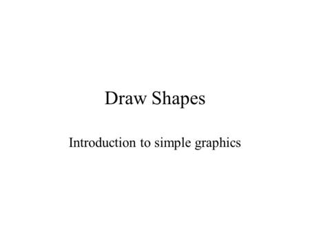 Draw Shapes Introduction to simple graphics. What is a Component? A class that resides in the java.awt package Examples include: –Button, java.awt.Button.