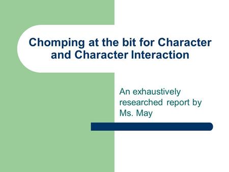 Chomping at the bit for Character and Character Interaction An exhaustively researched report by Ms. May.