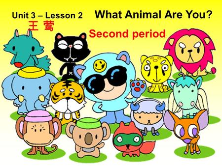 Unit 3 – Lesson 2 What Animal Are You? Second period 王 莺王 莺.