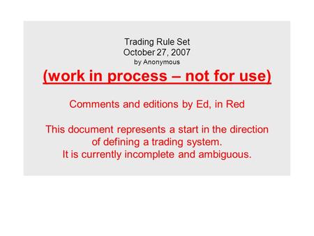 Trading Rule Set October 27, 2007 by Anonymous (work in process – not for use) Comments and editions by Ed, in Red This document represents a start in.