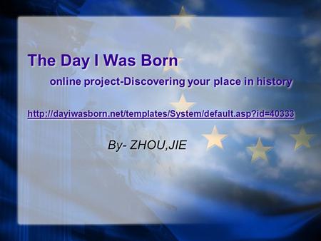 The Day I Was Born online project-Discovering your place in history  By- ZHOU,JIE.