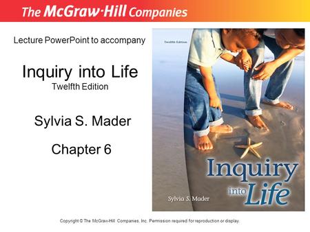 Inquiry into Life Twelfth Edition Chapter 6 Lecture PowerPoint to accompany Sylvia S. Mader Copyright © The McGraw-Hill Companies, Inc. Permission required.
