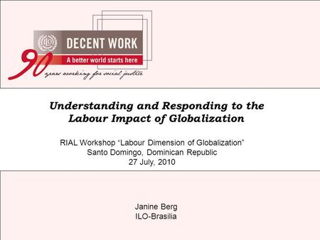 Janine Berg ILO-Brasilia Understanding and Responding to the Labour Impact of Globalization RIAL Workshop “Labour Dimension of Globalization” Santo Domingo,
