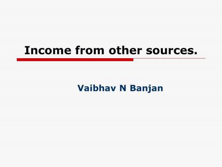 Income from other sources. Vaibhav N Banjan. Basis of Charge- U/s 56 General Provision- Section 56 (1) Income of every kind which is not to be excluded.